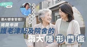 连AI都会答错！申请护老津贴及院舍的两大“隐形门槛”